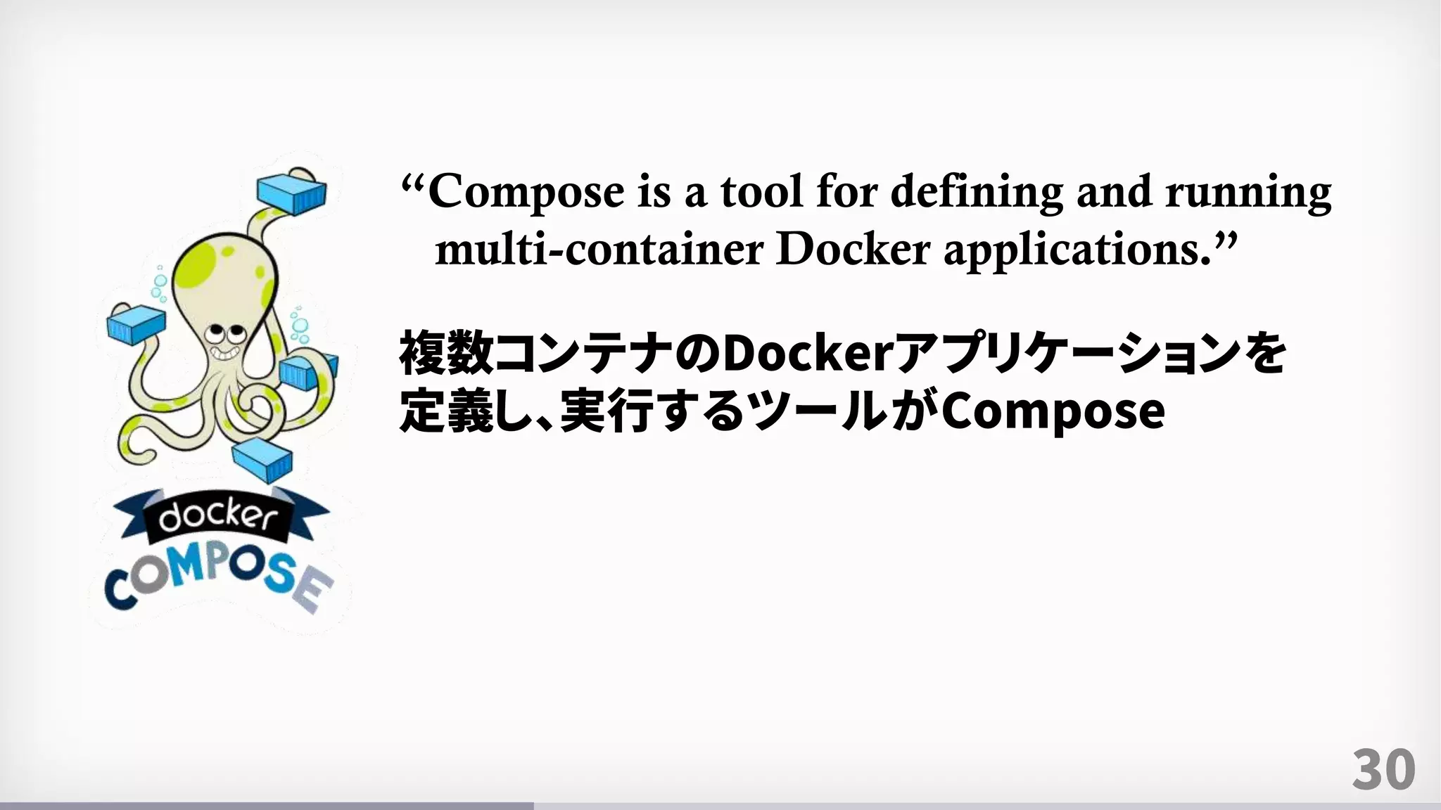 30
“Compose is a tool for defining and running
multi-container Docker applications.”
複数コンテナのDockerアプリケーションを
定義し、実行するツールがCompose
 