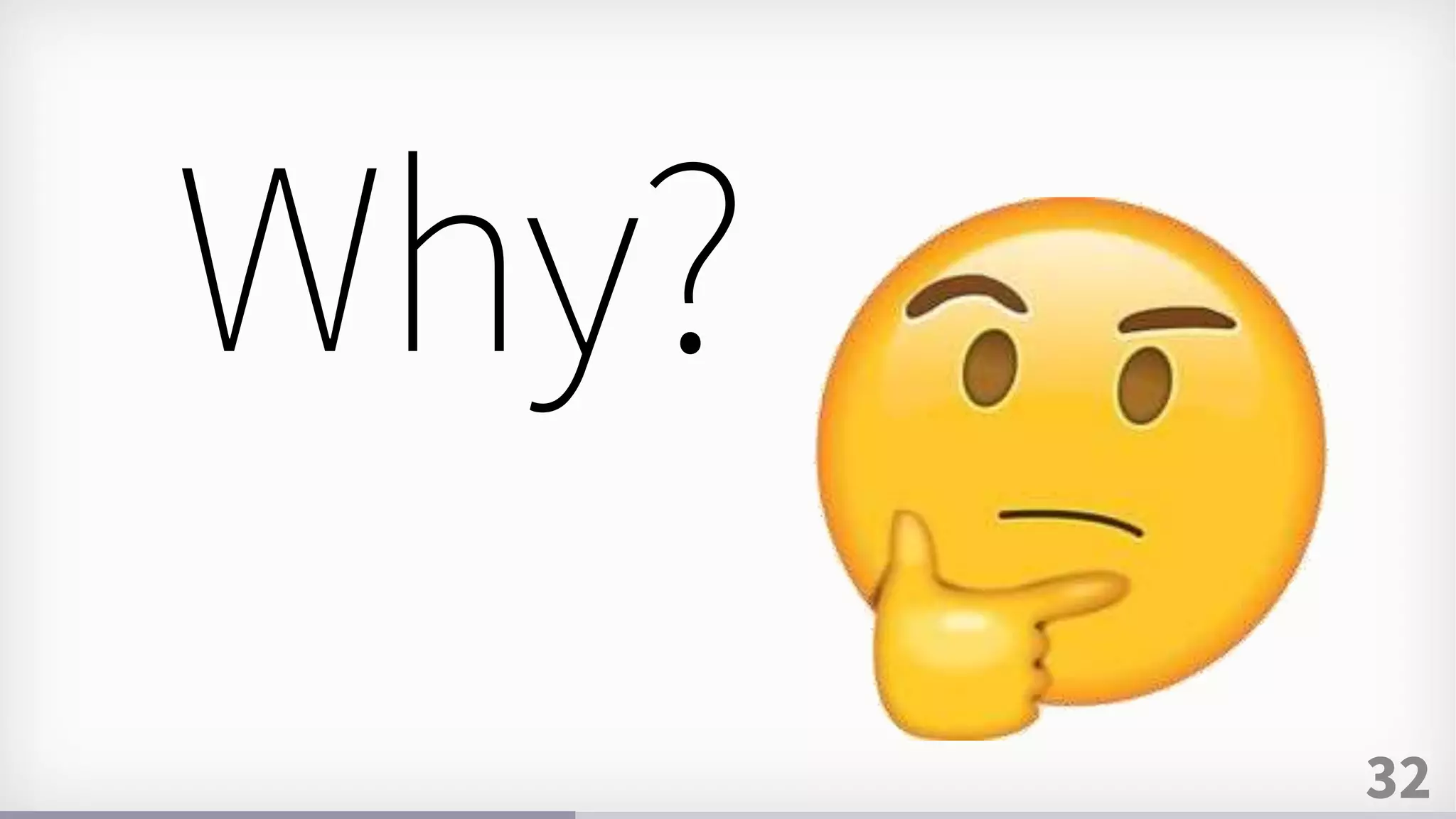 32
Why?
 