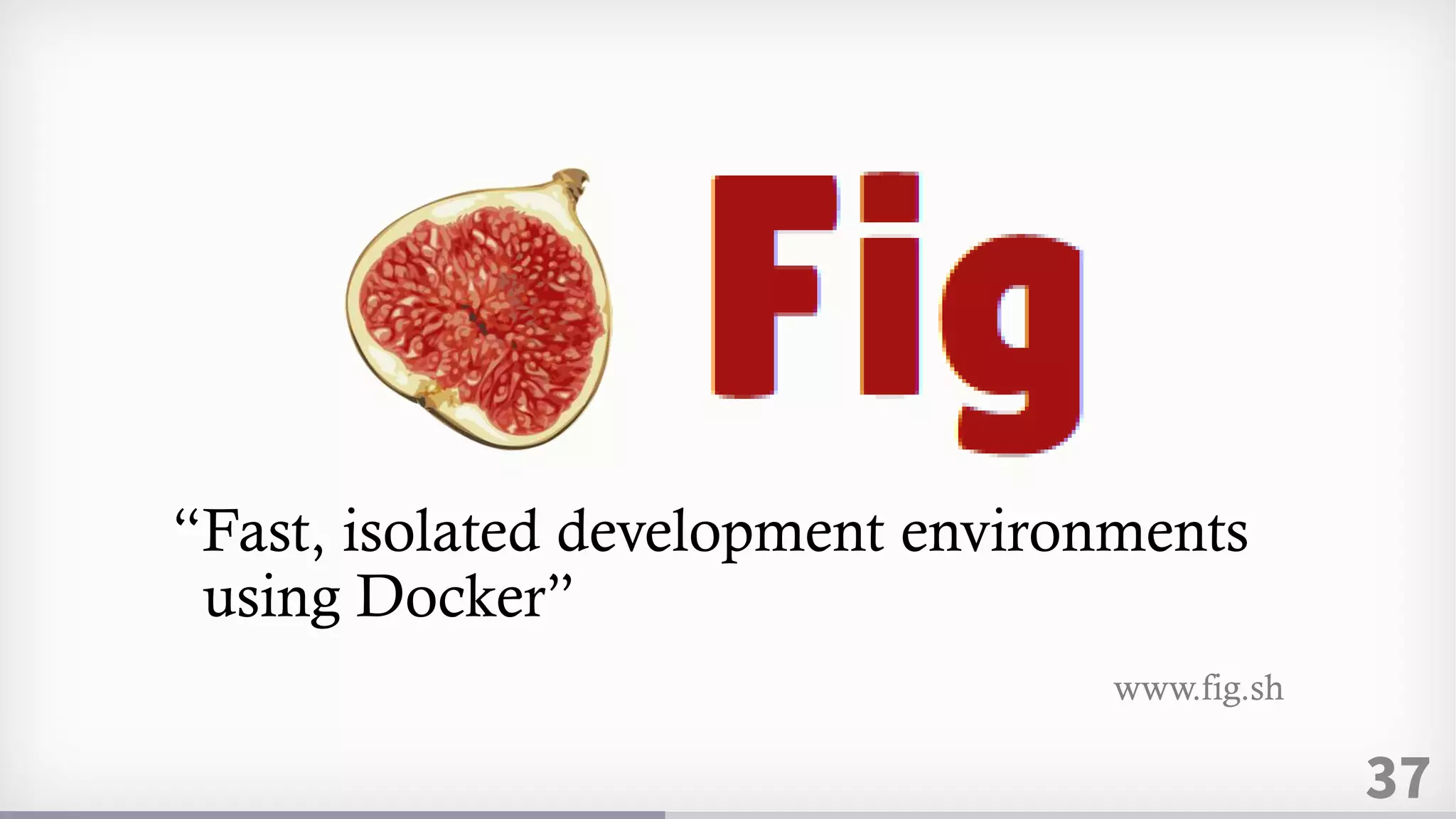 37
“Fast, isolated development environments
using Docker”
www.fig.sh
 