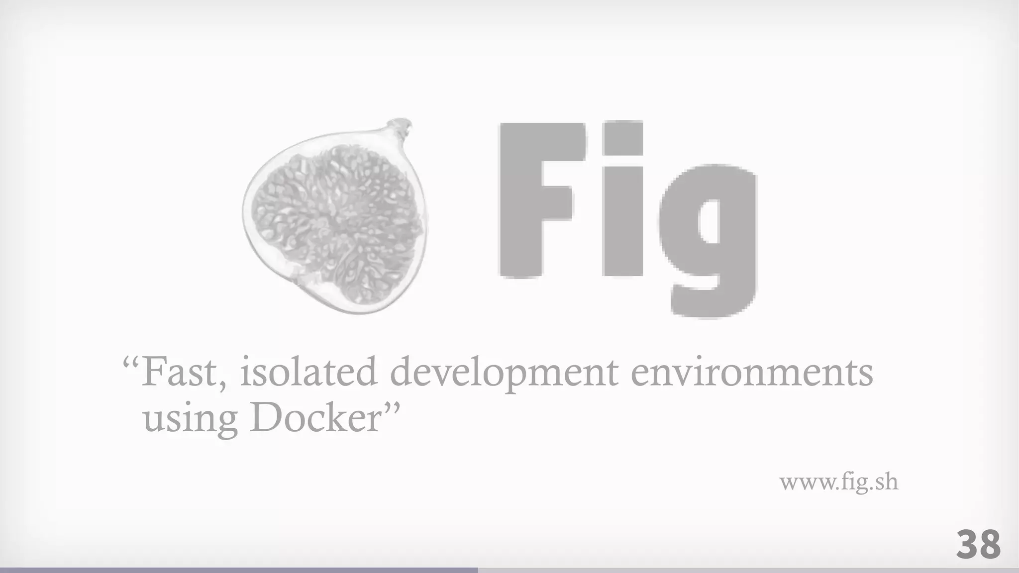 38
“Fast, isolated development environments
using Docker”
www.fig.sh
 