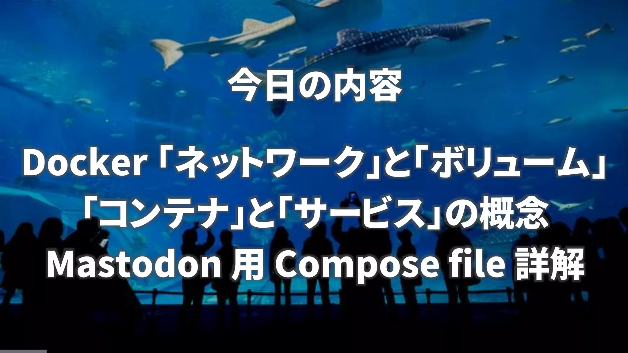 今日の内容
Docker 「ネットワーク」と「ボリューム」
「コンテナ」と「サービス」の概念
Mastodon 用 Compose file 詳解
 