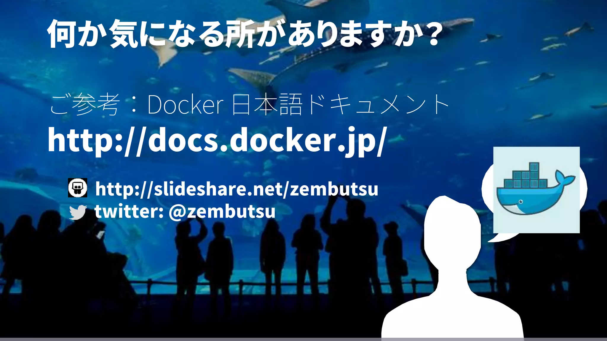 何か気になる所がありますか？
ご参考：Docker 日本語ドキュメント
http://docs.docker.jp/
http://slideshare.net/zembutsu
twitter: @zembutsu
 
