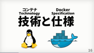 16
技術と仕様
Technology Specification
コンテナ Docker
 