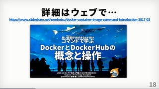 18
詳細はウェブで…
https://www.slideshare.net/zembutsu/docker-container-image-command-introduction-2017-03
 