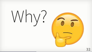 32
Why?
 