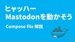 5151
Compose file 解説
ヒャッハー
Mastodonを動かそう
 