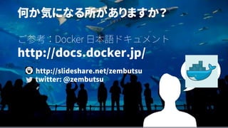 何か気になる所がありますか？
ご参考：Docker 日本語ドキュメント
http://docs.docker.jp/
http://slideshare.net/zembutsu
twitter: @zembutsu
 