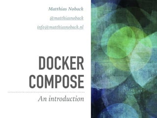 DOCKER
COMPOSE
An introduction
Matthias Noback
@matthiasnoback
info@matthiasnoback.nl
 
