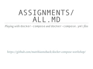 ASSIGNMENTS/
ALL.MD
Playing with docker-compose and docker-compose.yml files
https://github.com/matthiasnoback/docker-compose-workshop/