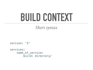 BUILD CONTEXT
Short syntax
version: '3'
services:
name_of_service:
build: directory/