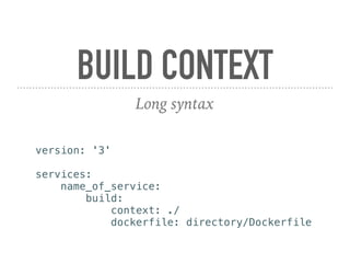 BUILD CONTEXT
Long syntax
version: '3'
services:
name_of_service:
build:
context: ./
dockerfile: directory/Dockerfile