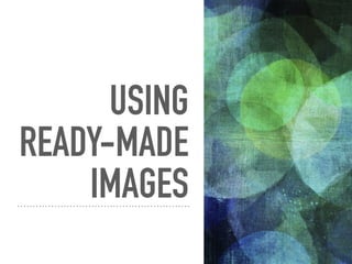 USING
READY-MADE
IMAGES