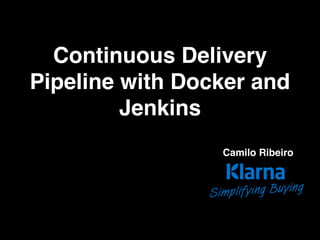 Continuous Delivery
Pipeline with Docker and
Jenkins
Camilo Ribeiro
 
