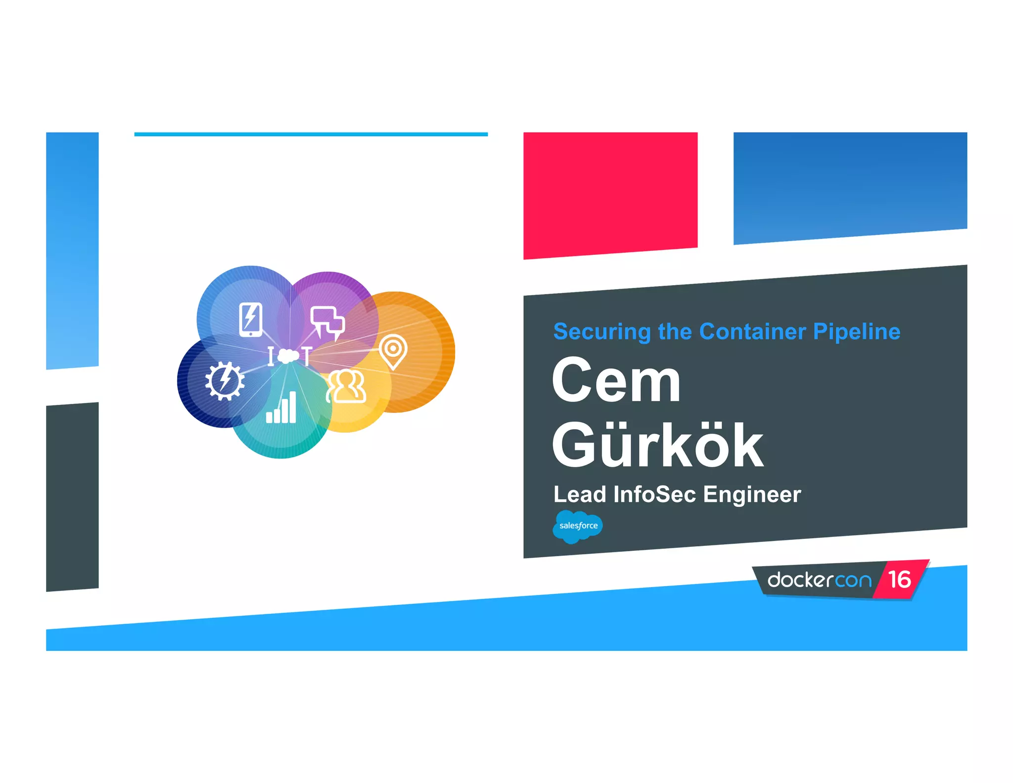 Securing the Container Pipeline
Cem
Gürkök
Lead InfoSec Engineer
(NOTE: PASTE IN PORTRAIT AND SEND BEHIND
FOREGROUND GRAPHIC FOR CROP)
 