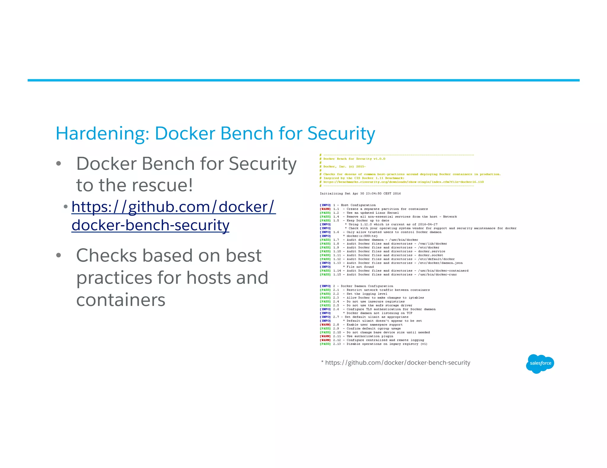 Hardening: Docker Bench for Security
•  Docker Bench for Security
to the rescue!
• https://github.com/docker/
docker-bench-security
•  Checks based on best
practices for hosts and
containers
* https://github.com/docker/docker-bench-security
 