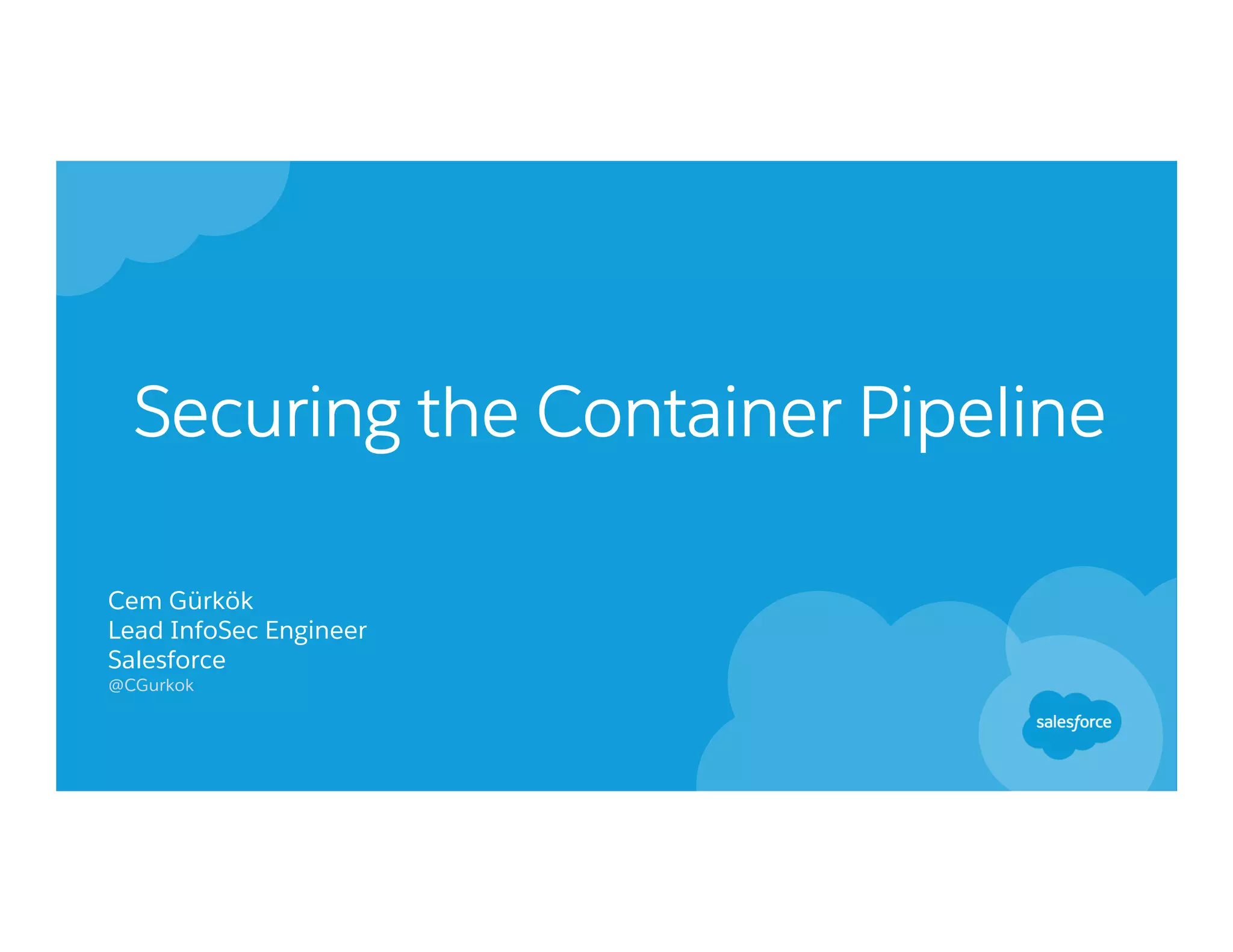 Securing the Container Pipeline
Cem Gürkök
Lead InfoSec Engineer
Salesforce
@CGurkok
 