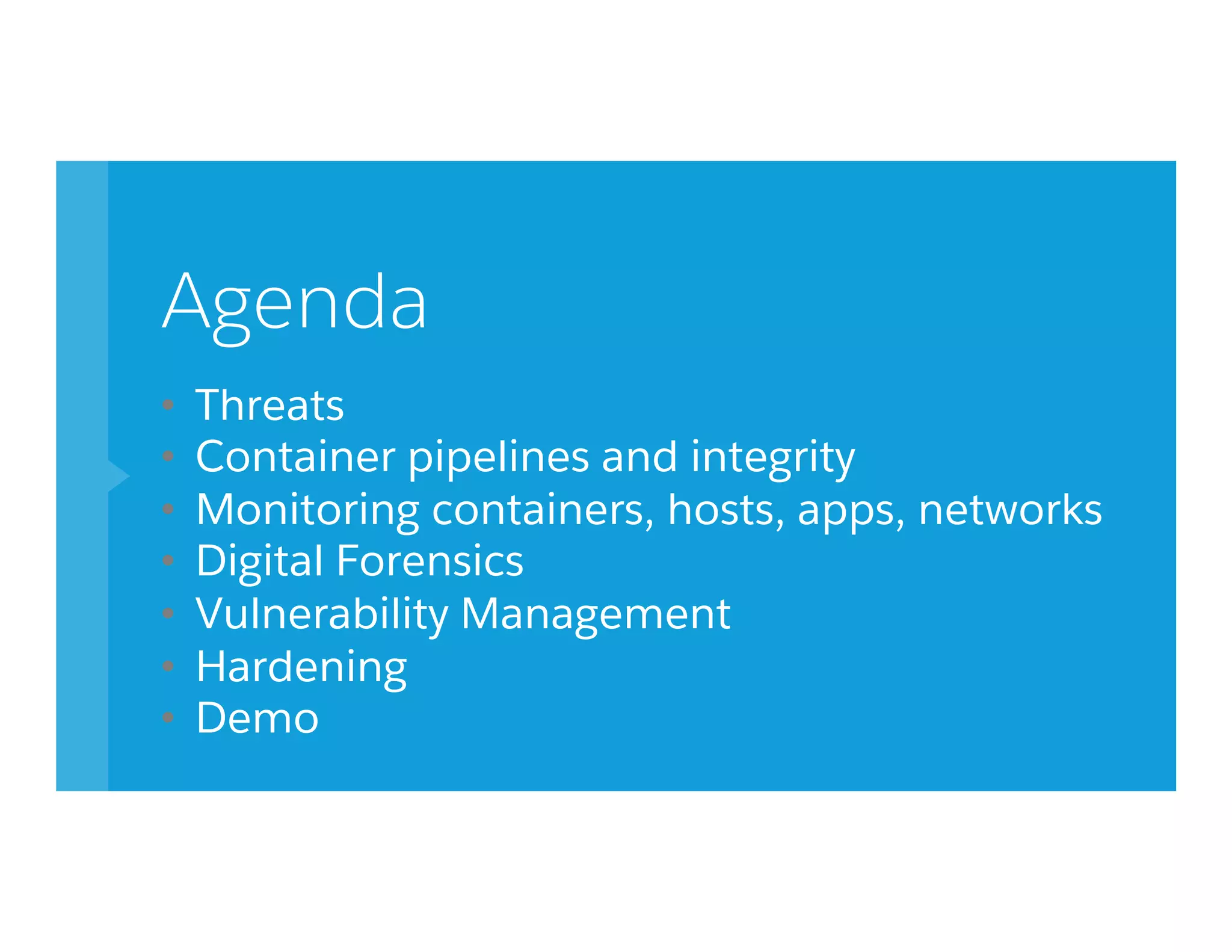 Agenda
•  Threats
•  Container pipelines and integrity
•  Monitoring containers, hosts, apps, networks
•  Digital Forensics
•  Vulnerability Management
•  Hardening
•  Demo
 