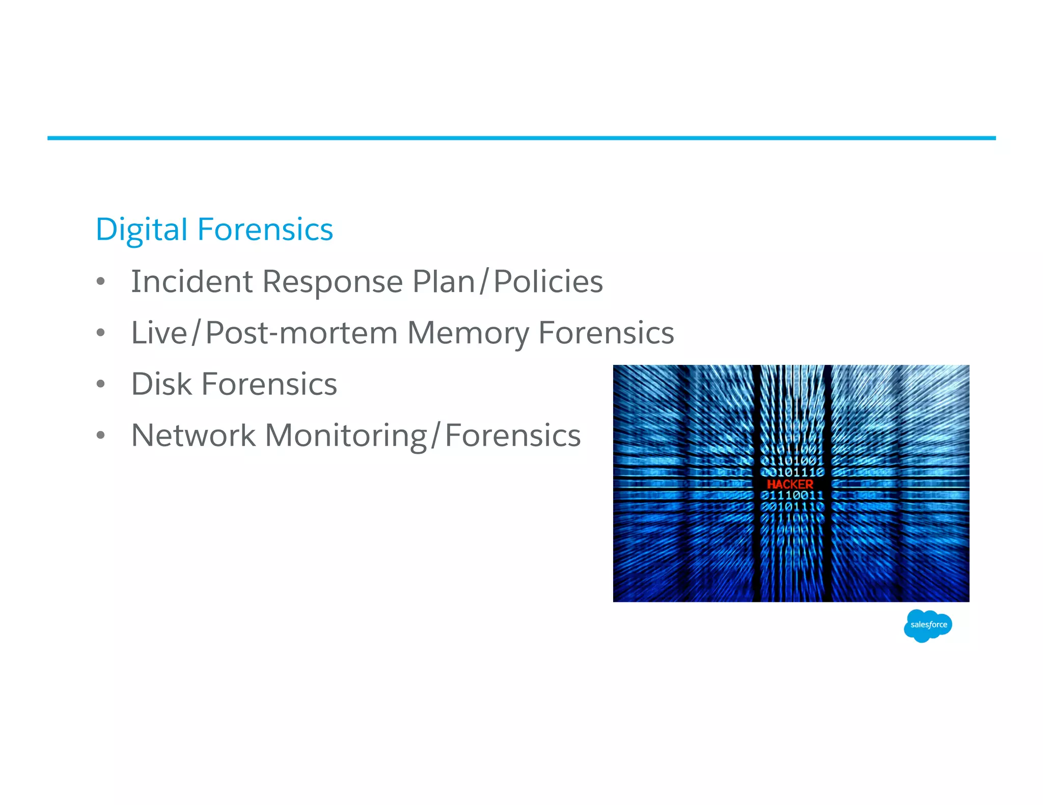 Digital Forensics
•  Incident Response Plan/Policies
•  Live/Post-mortem Memory Forensics
•  Disk Forensics
•  Network Monitoring/Forensics
 