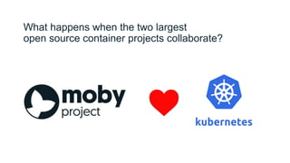 What happens when the two largest
open source container projects collaborate?
 