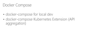 Docker Compose
• docker-compose for local dev
• docker-compose Kubernetes Extension (API
aggregation)
 