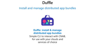 Install and manage distributed app bundles
Duffle: install & manage
distributed app bundles
Simple CLI to interact with CNAB,
for use with your clouds and
services of choice
Duffle
 