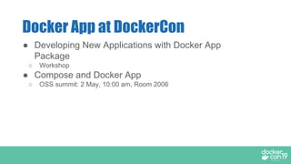 ● Developing New Applications with Docker App
Package
○ Workshop
● Compose and Docker App
○ OSS summit: 2 May, 10:00 am, Room 2006
Docker App at DockerCon
 