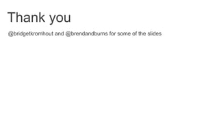 @bridgetkromhout and @brendandburns for some of the slides
Thank you
 