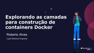 Explorando as camadas
para construção de
containers Docker
Roberto Alves
Lead Software Engineer
 