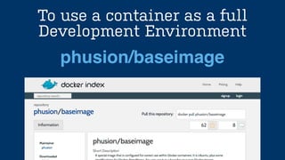 To use a container as a full
Development Environment
phusion/baseimage
 