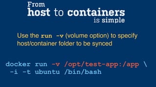 host to containers
docker run -v /opt/test-app:/app 
-i -t ubuntu /bin/bash
Use the run -v (volume option) to specify
host/container folder to be synced
From
is simple
 