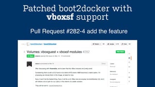 Patched boot2docker with
vboxsf support
Pull Request #282-4 add the feature
 