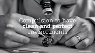 Compulsion to have
clean and perfect
environments
© www.elephantlifestyle.com
 