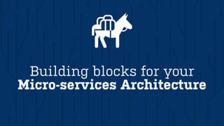 Building blocks for your
Micro-services Architecture
 