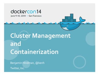 Cluster	
  Management	
  
and	
  
Containerization	
  
Benjamin	
  Hindman,	
  @benh	
  
Twitter,	
  Inc.	
  
 
