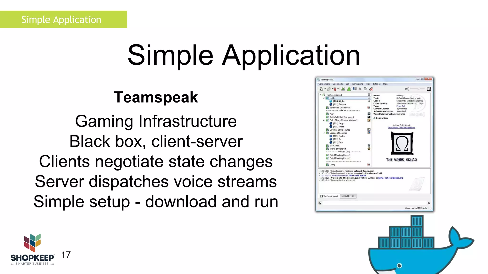 Simple Application 
17 
Simple Application 
Teamspeak 
Gaming Infrastructure 
Black box, client-server 
Clients negotiate state changes 
Server dispatches voice streams 
Simple setup - download and run 
 