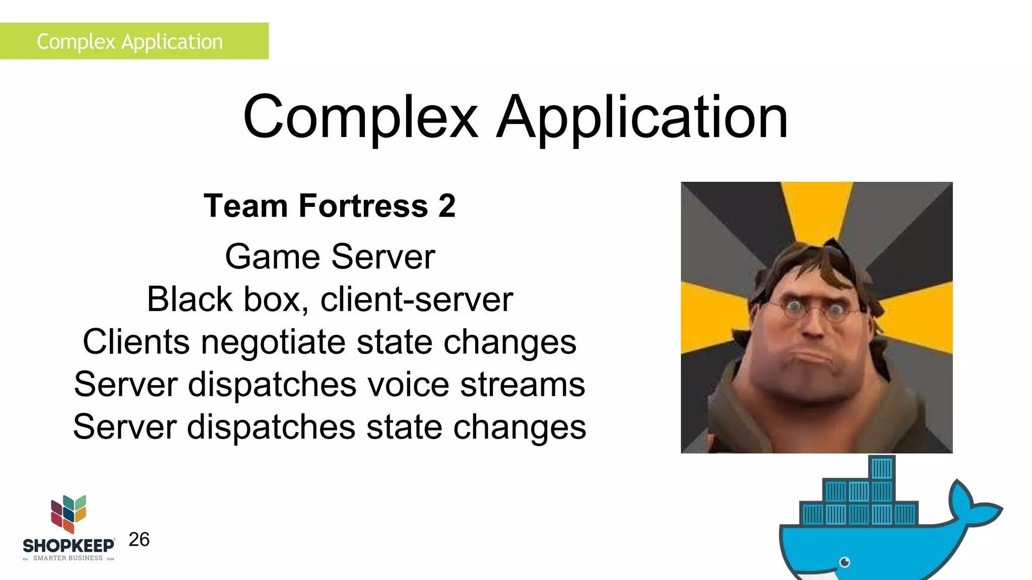 Complex Application 
26 
Complex Application 
Team Fortress 2 
Game Server 
Black box, client-server 
Clients negotiate state changes 
Server dispatches voice streams 
Server dispatches state changes 
 