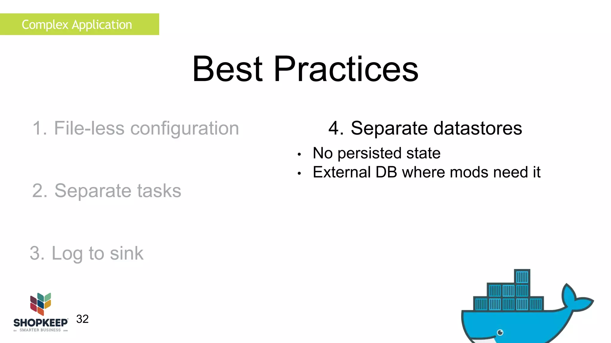 32 
Best Practices 
4. Separate datastores 
• No persisted state 
• External DB where mods need it 
Complex Application 
1. File-less configuration 
2. Separate tasks 
3. Log to sink 
 