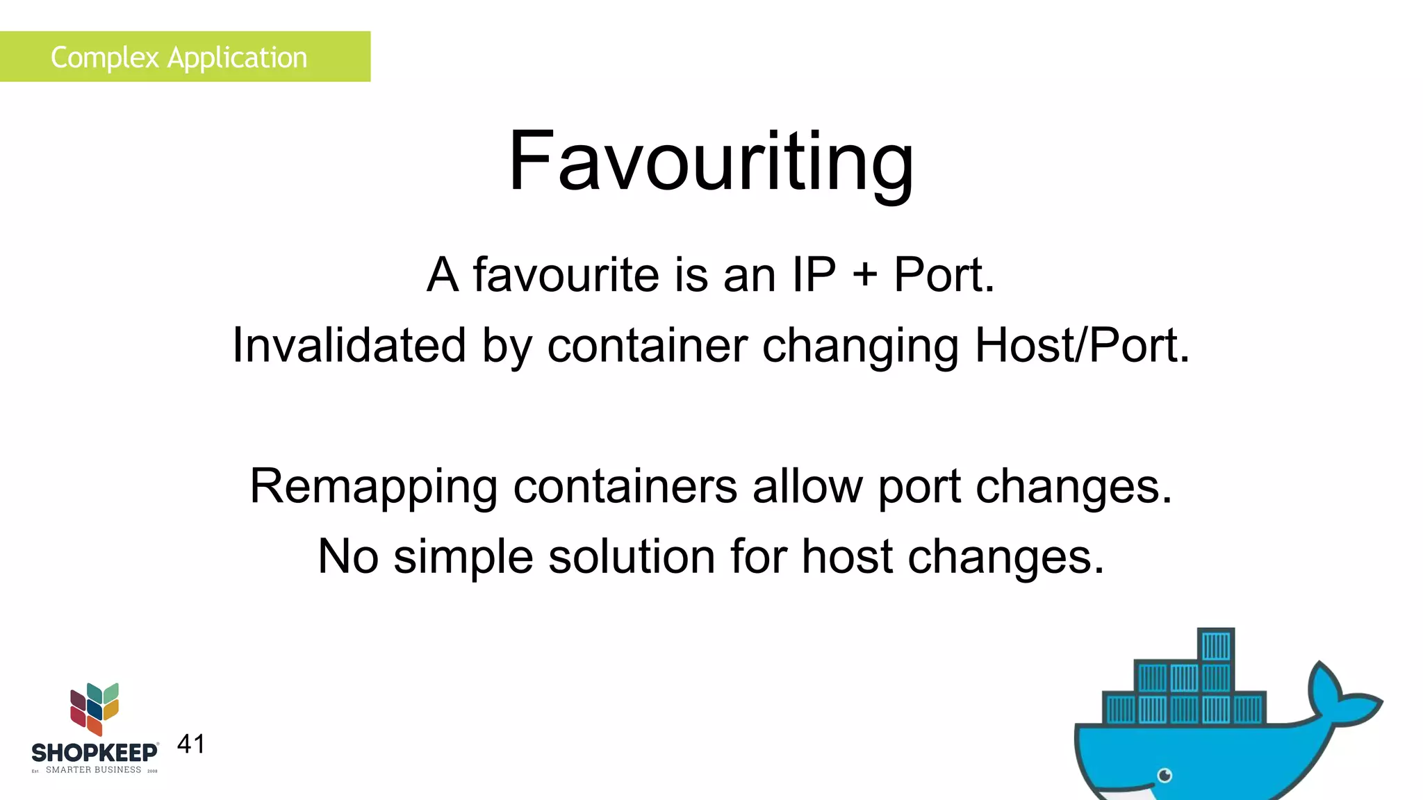 Complex Application 
41 
Favouriting 
A favourite is an IP + Port. 
Invalidated by container changing Host/Port. 
Remapping containers allow port changes. 
No simple solution for host changes. 
 