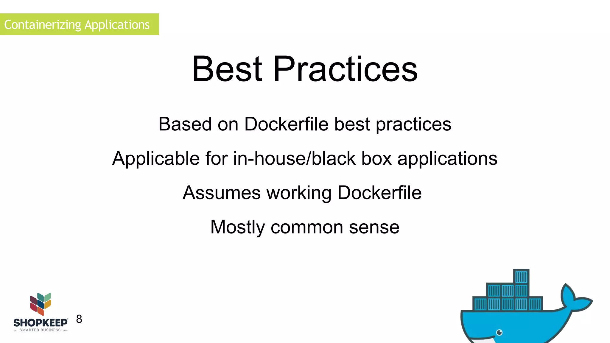 Containerizing Applications 
8 
Best Practices 
Based on Dockerfile best practices 
Applicable for in-house/black box applications 
Assumes working Dockerfile 
Mostly common sense 
 