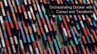 Orchestrating Docker with 
Consul and Terraform 
 