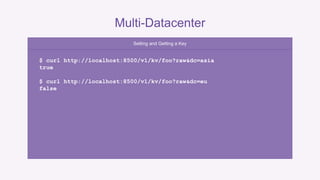 Multi-Datacenter 
Setting and Getting a Key 
$ curl http://localhost:8500/v1/kv/foo?raw&dc=asia 
true 
$ curl http://localhost:8500/v1/kv/foo?raw&dc=eu 
false 
 