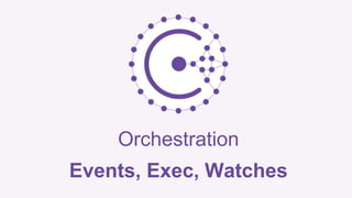 Orchestration 
Events, Exec, Watches 
 