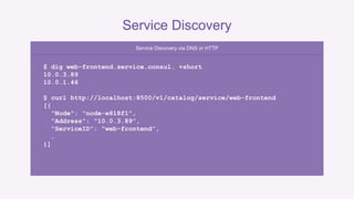 Service Discovery 
• DNS is legacy-friendly. No application changes required. 
• HTTP returns rich metadata. 
• Discover b...