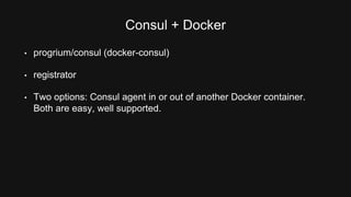 Consul: To Docker or Not to Docker 
• Consul in Docker: Health checks must be network based due to 
isolation. 
• Consul o...