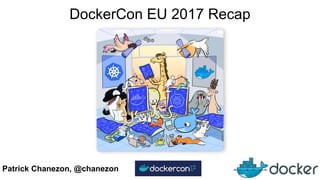 Patrick Chanezon, @chanezon
DockerCon EU 2017 Recap
 