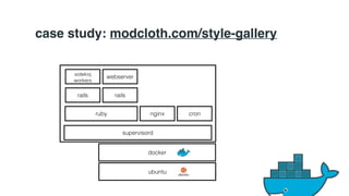 case study: modcloth.com/style-gallery 
webserver 
rails 
ruby nginx 
docker 
ubuntu 
cron 
supervisord 
sidekiq 
workers 
rails 
 