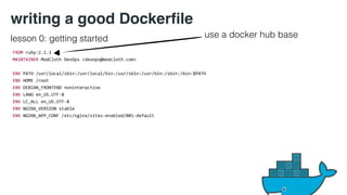 writing a good Dockerfile 
lesson 0: getting started use a docker hub base 
 