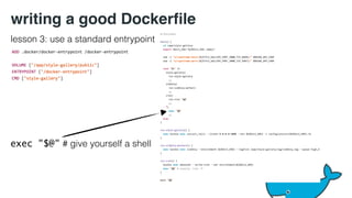 writing a good Dockerfile 
lesson 3: use a standard entrypoint 
exec "$@" # give yourself a shell 
 