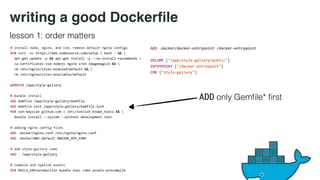writing a good Dockerfile 
lesson 1: order matters 
ADD only Gemfile* first 
 