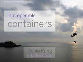 interoperable
containers
Fabio Kung
fabio@heroku.com
https://www.flickr.com/photos/usnavy/8612337045
 